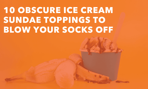 10 Obscure Ice Cream Sundae Toppings to Blow Your Socks Off - Frozen Dessert Supplies