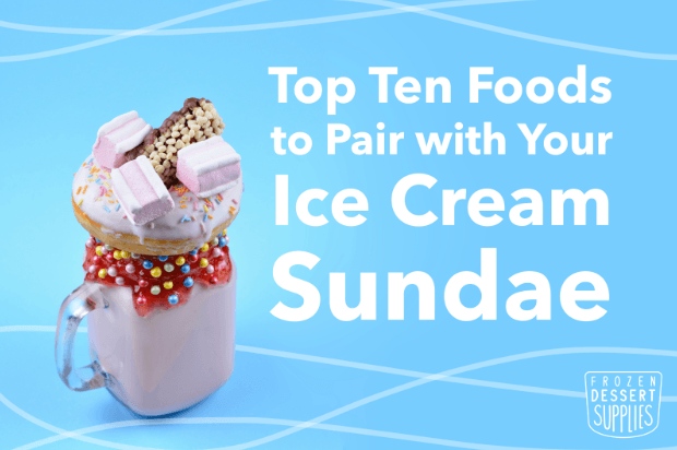 Top Ten Foods to Pair with Your Ice Cream Sundae - Frozen Dessert Supplies