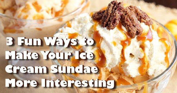 3 Fun Ways to Make Your Ice Cream Sundae More Interesting - Frozen Dessert Supplies