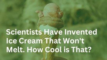 Scientists Have Invented Ice Cream That Won't Melt. How Cool is That? - Frozen Dessert Supplies