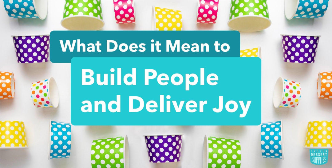What Does it Mean to Build People and Deliver Joy? - Frozen Dessert Supplies
